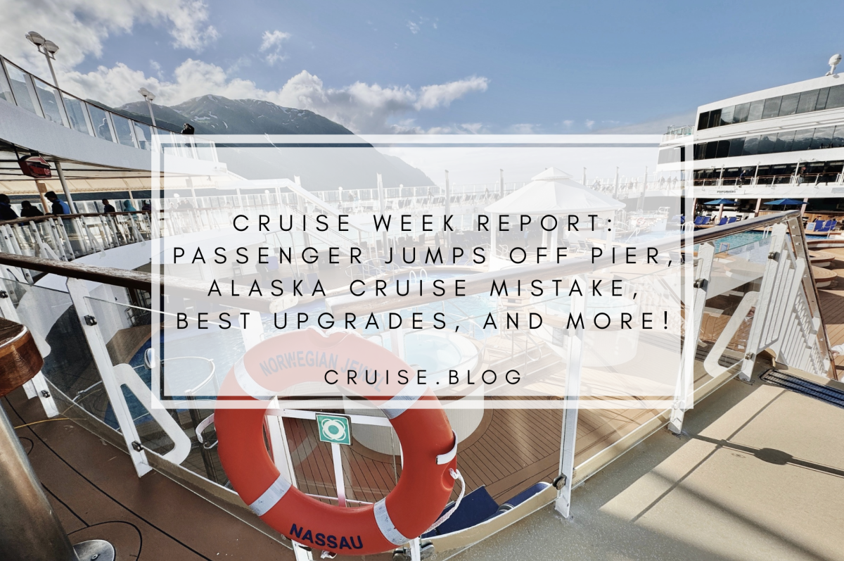 Cruise week report: Passenger jumps off pier, Alaska cruise mistake, best upgrades, and more!